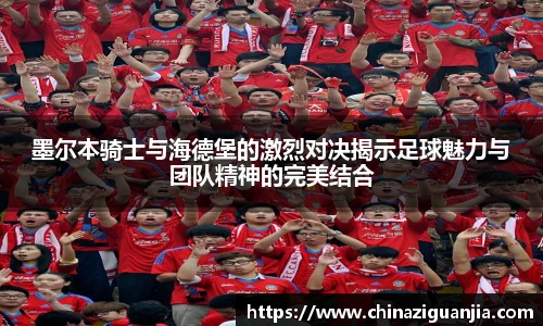 墨尔本骑士与海德堡的激烈对决揭示足球魅力与团队精神的完美结合