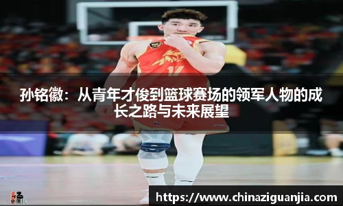 孙铭徽：从青年才俊到篮球赛场的领军人物的成长之路与未来展望
