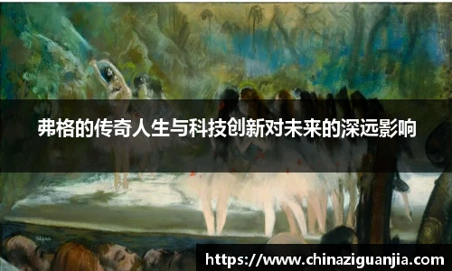 弗格的传奇人生与科技创新对未来的深远影响