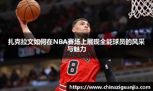 扎克拉文如何在NBA赛场上展现全能球员的风采与魅力