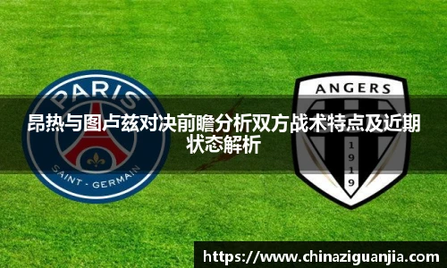 昂热与图卢兹对决前瞻分析双方战术特点及近期状态解析