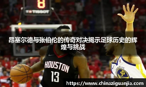 昂塞尔德与张伯伦的传奇对决揭示足球历史的辉煌与挑战