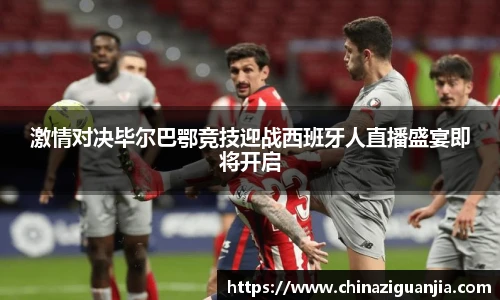 激情对决毕尔巴鄂竞技迎战西班牙人直播盛宴即将开启