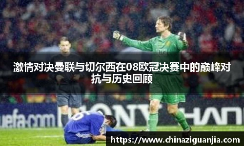 激情对决曼联与切尔西在08欧冠决赛中的巅峰对抗与历史回顾