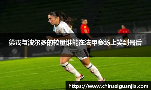 第戎与波尔多的较量谁能在法甲赛场上笑到最后