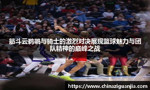 筋斗云鹈鹕与骑士的激烈对决展现篮球魅力与团队精神的巅峰之战